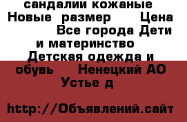 сандалии кожаные. Новые. размер 20 › Цена ­ 1 300 - Все города Дети и материнство » Детская одежда и обувь   . Ненецкий АО,Устье д.